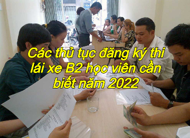 Cac-thu-tuc-dang-ky-thi-lai-xe-B2-hoc-vien-can-biet-nam-2022